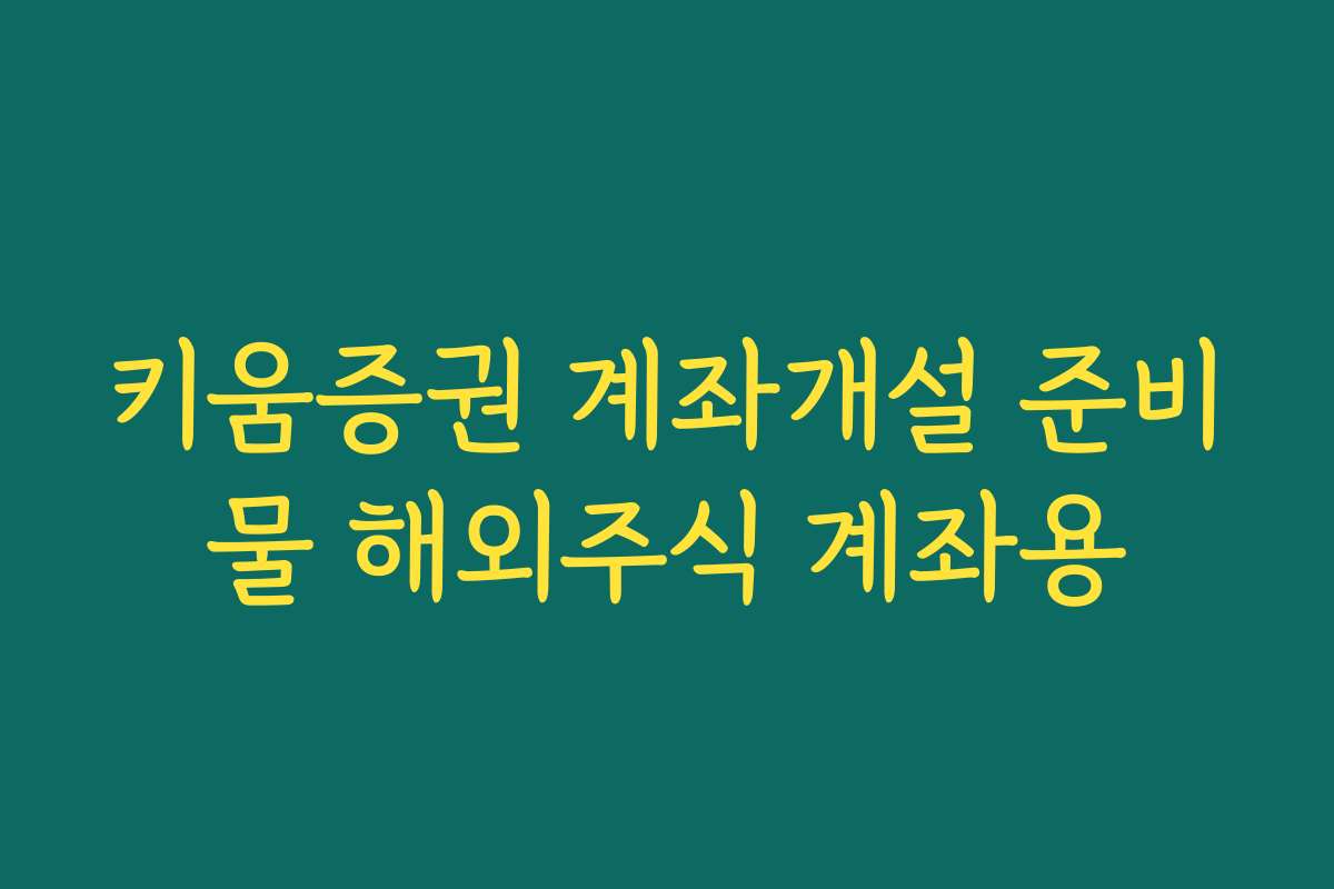 키움증권 계좌개설 준비물 해외주식 계좌용
