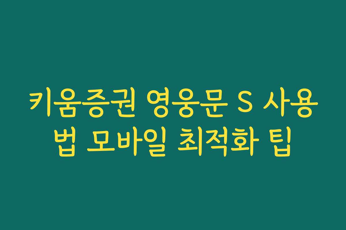 키움증권 영웅문 S 사용법 모바일 최적화 팁