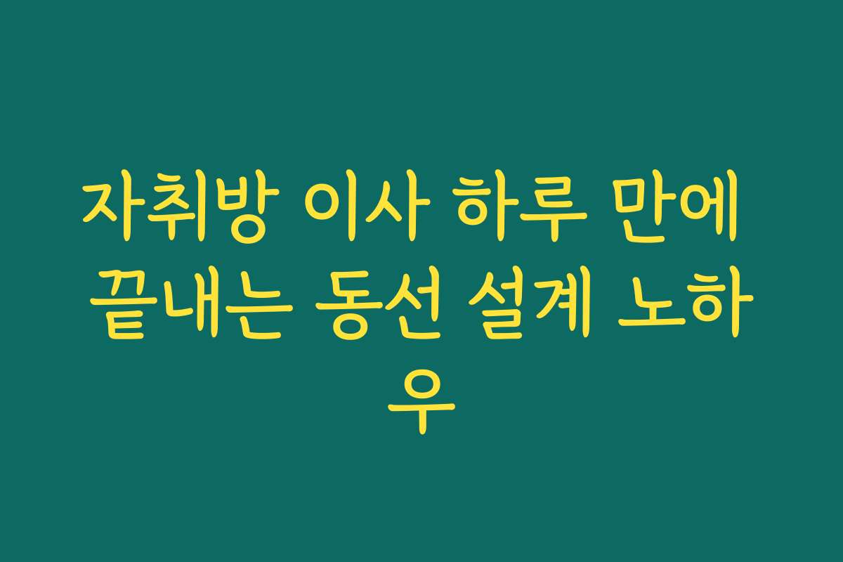 자취방 이사 하루 만에 끝내는 동선 설계 노하우