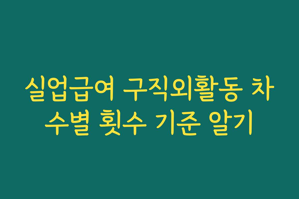 실업급여 구직외활동 차수별 횟수 기준 알기
