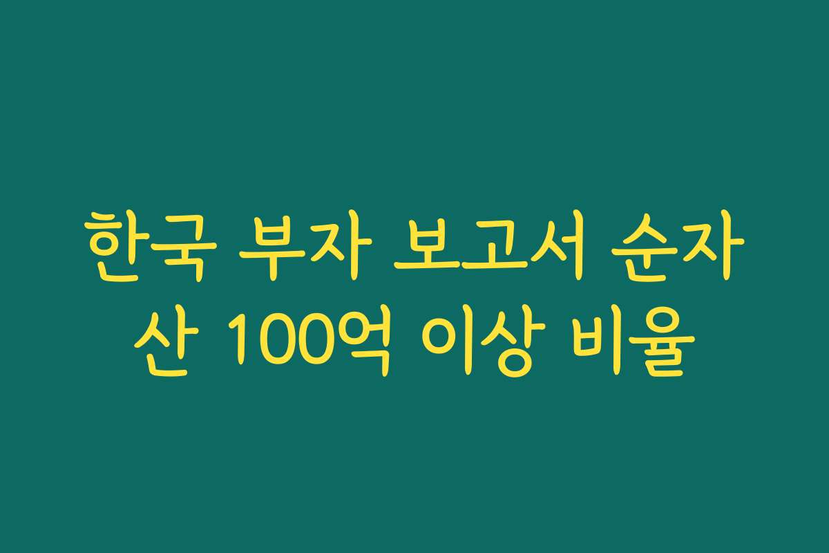 한국 부자 보고서 순자산 100억 이상 비율