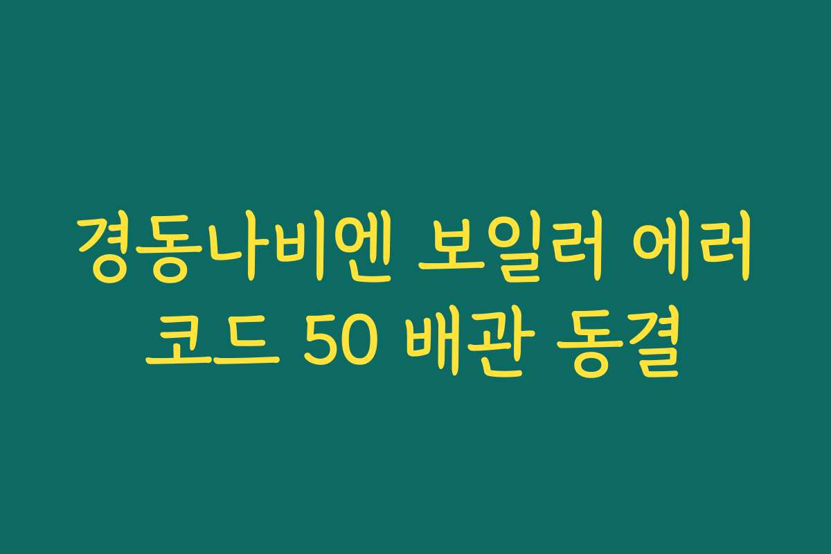 경동나비엔 보일러 에러코드 50 배관 동결