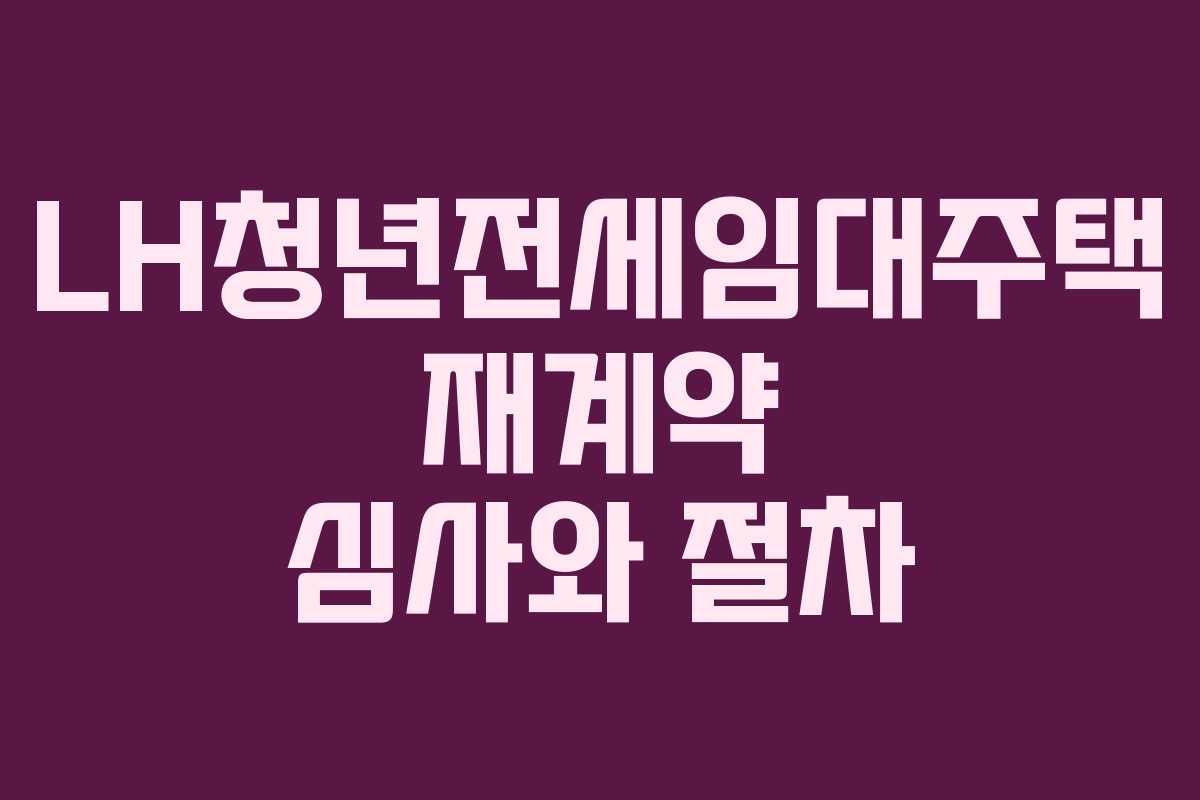 LH청년전세임대주택 재계약 심사와 절차