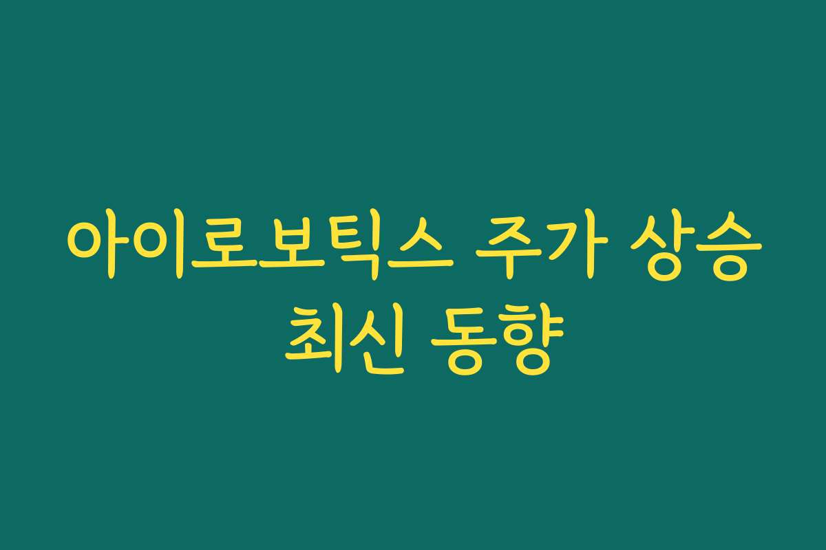 아이로보틱스 주가 상승 최신 동향
