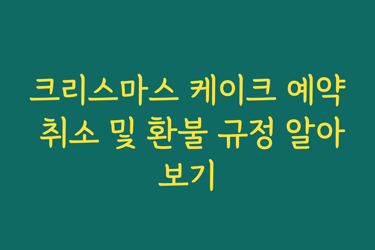 크리스마스 케이크 예약 취소 및 환불 규정 알아보기