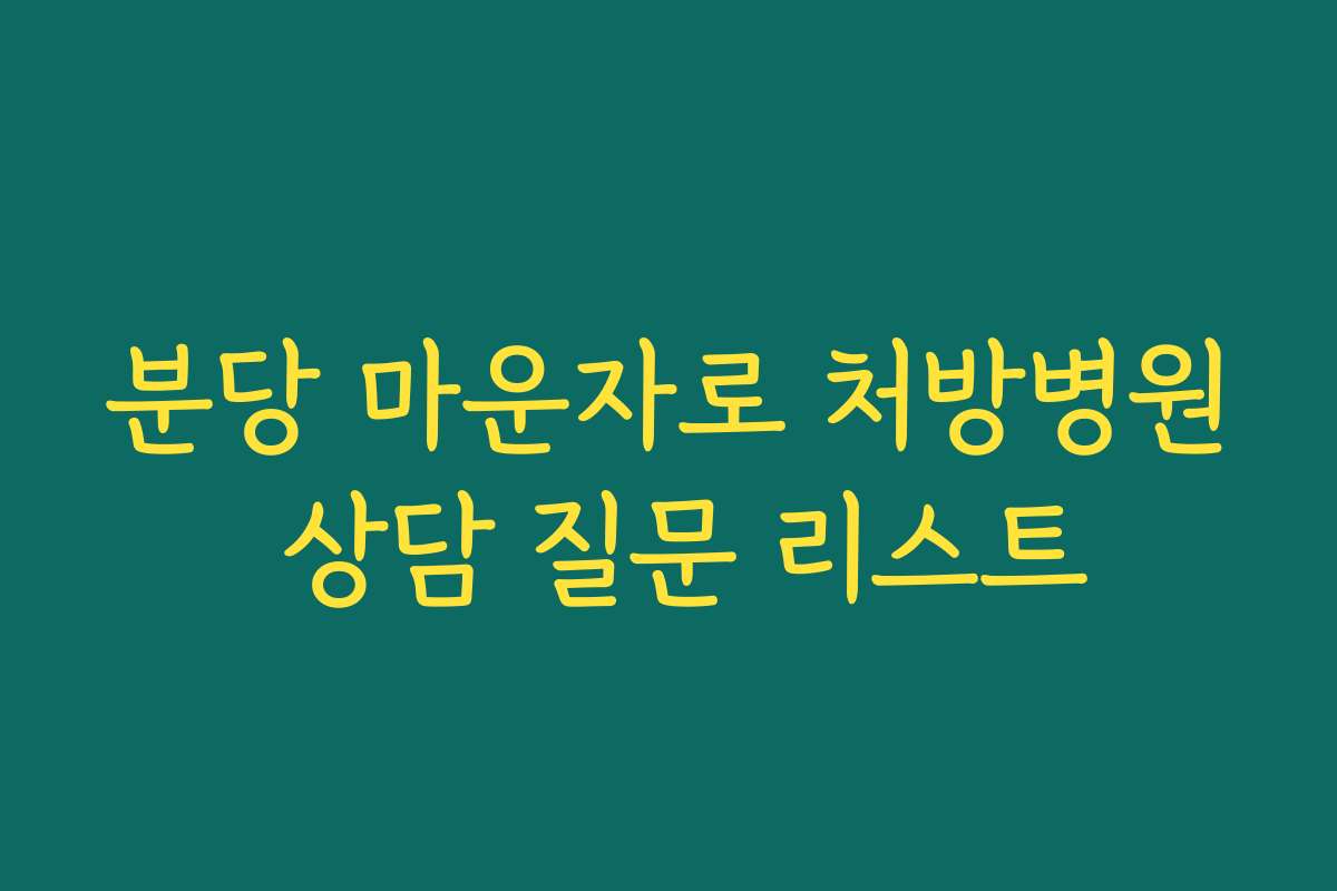 분당 마운자로 처방병원 상담 질문 리스트