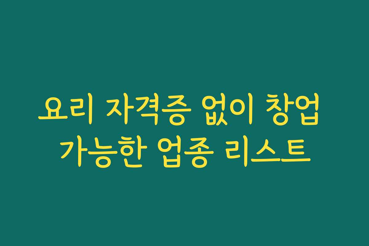 요리 자격증 없이 창업 가능한 업종 리스트