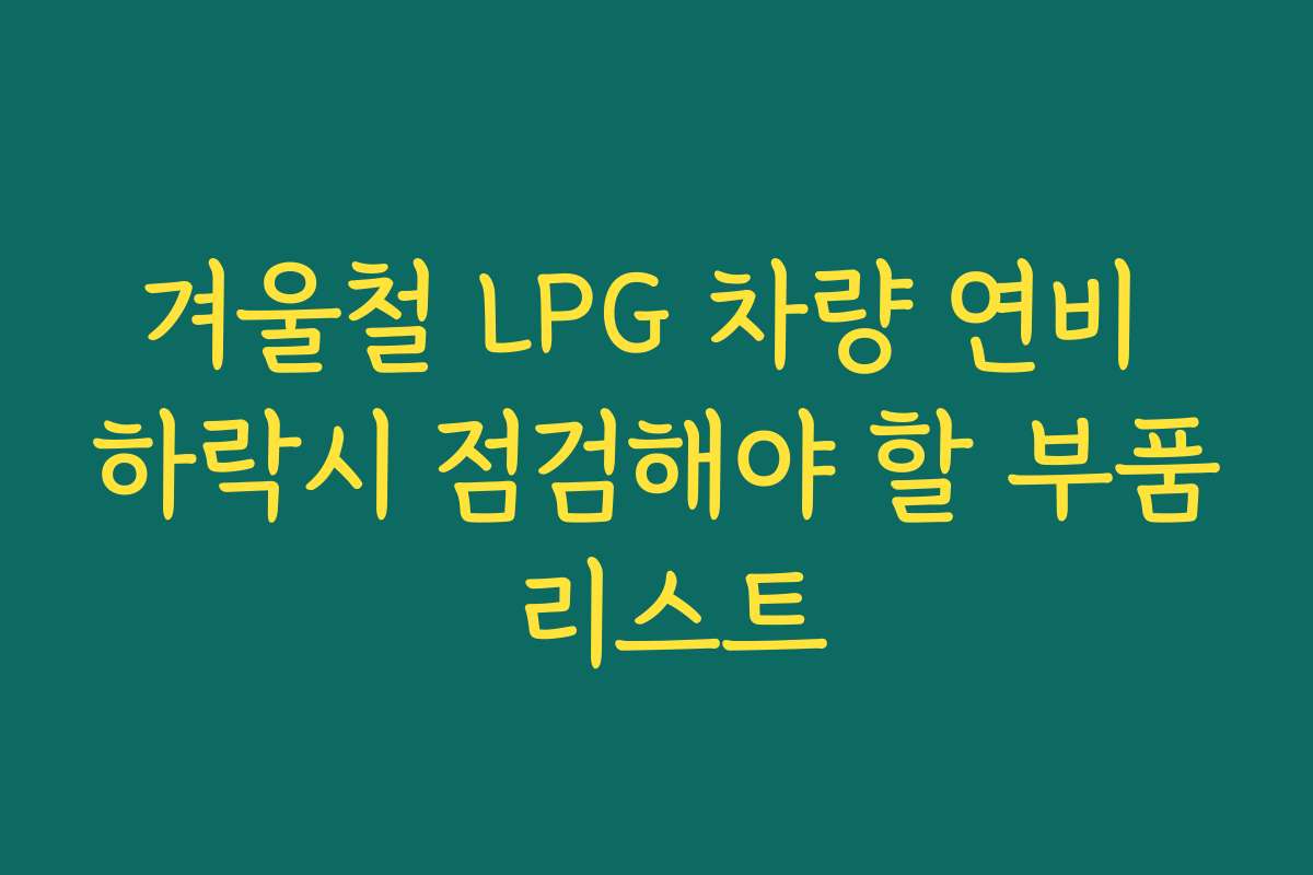 겨울철 LPG 차량 연비 하락시 점검해야 할 부품 리스트