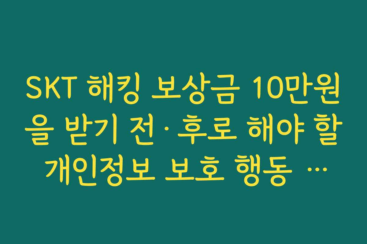 SKT 해킹 보상금 10만원을 받기 전·후로 해야 할 개인정보 보호 행동 목록