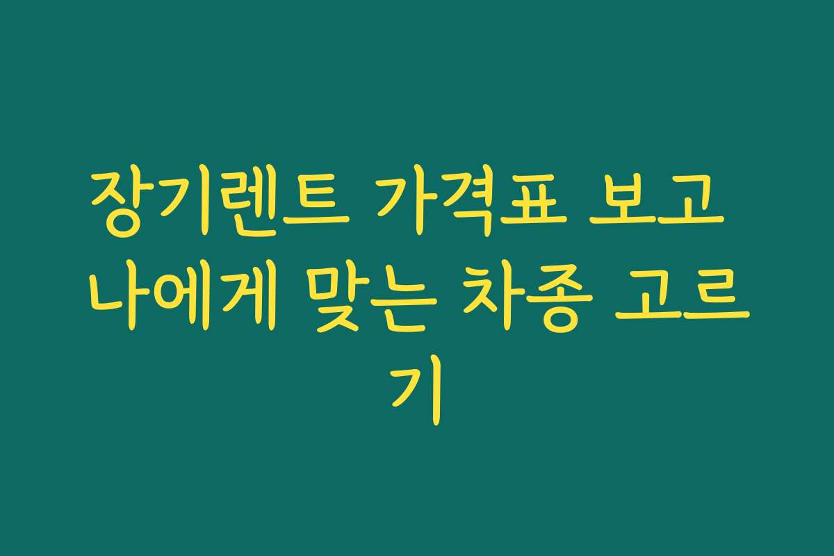 장기렌트 가격표 보고 나에게 맞는 차종 고르기