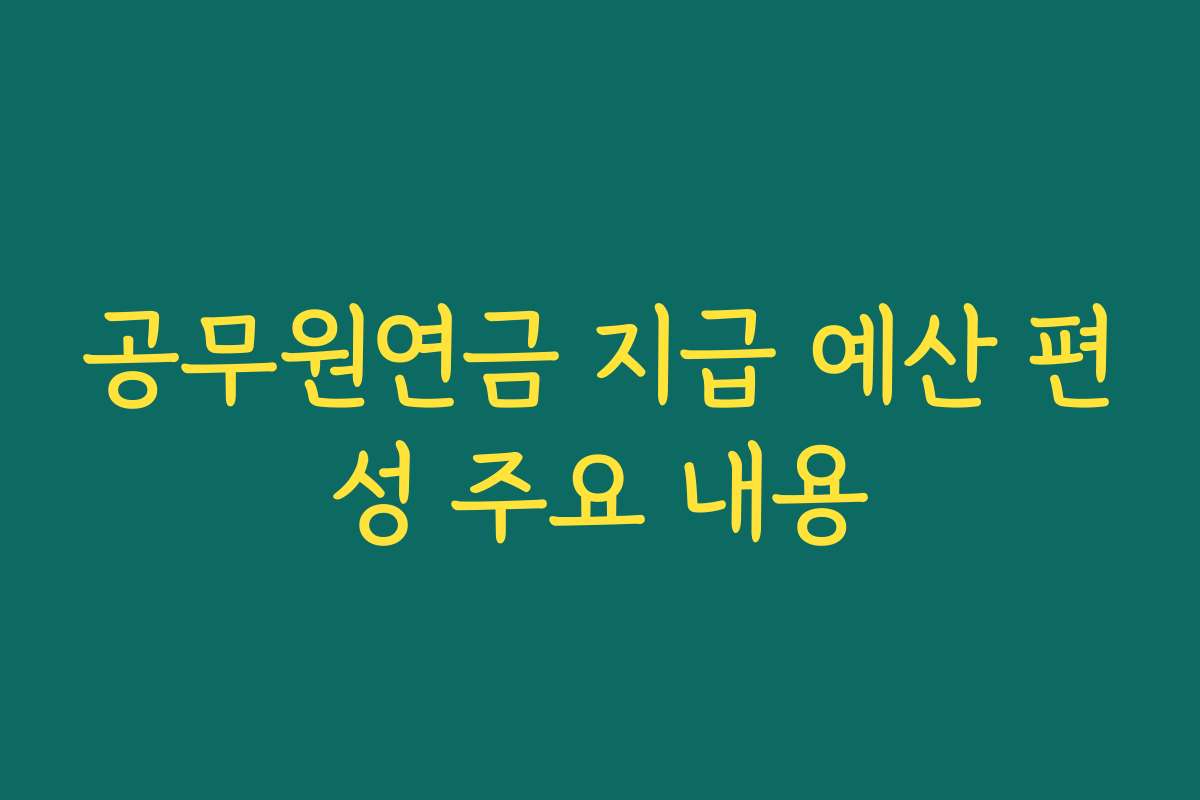 공무원연금 지급 예산 편성 주요 내용