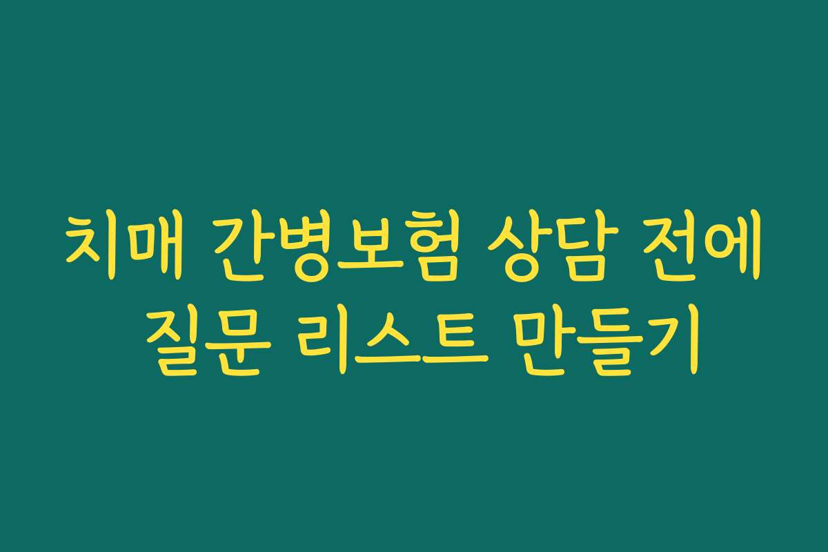 치매 간병보험 상담 전에 질문 리스트 만들기