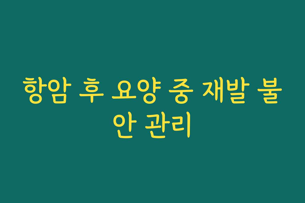 항암 후 요양 중 재발 불안 관리