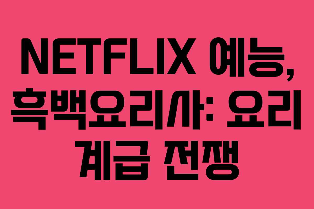 NETFLIX 예능, 흑백요리사: 요리 계급 전쟁