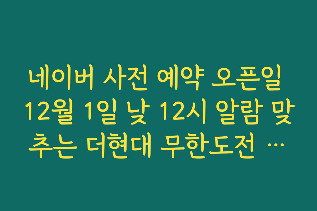 네이버 사전 예약 오픈일 12월 1일 낮 12시 알람 맞추는 더현대 무한도전 팝업예약 팁