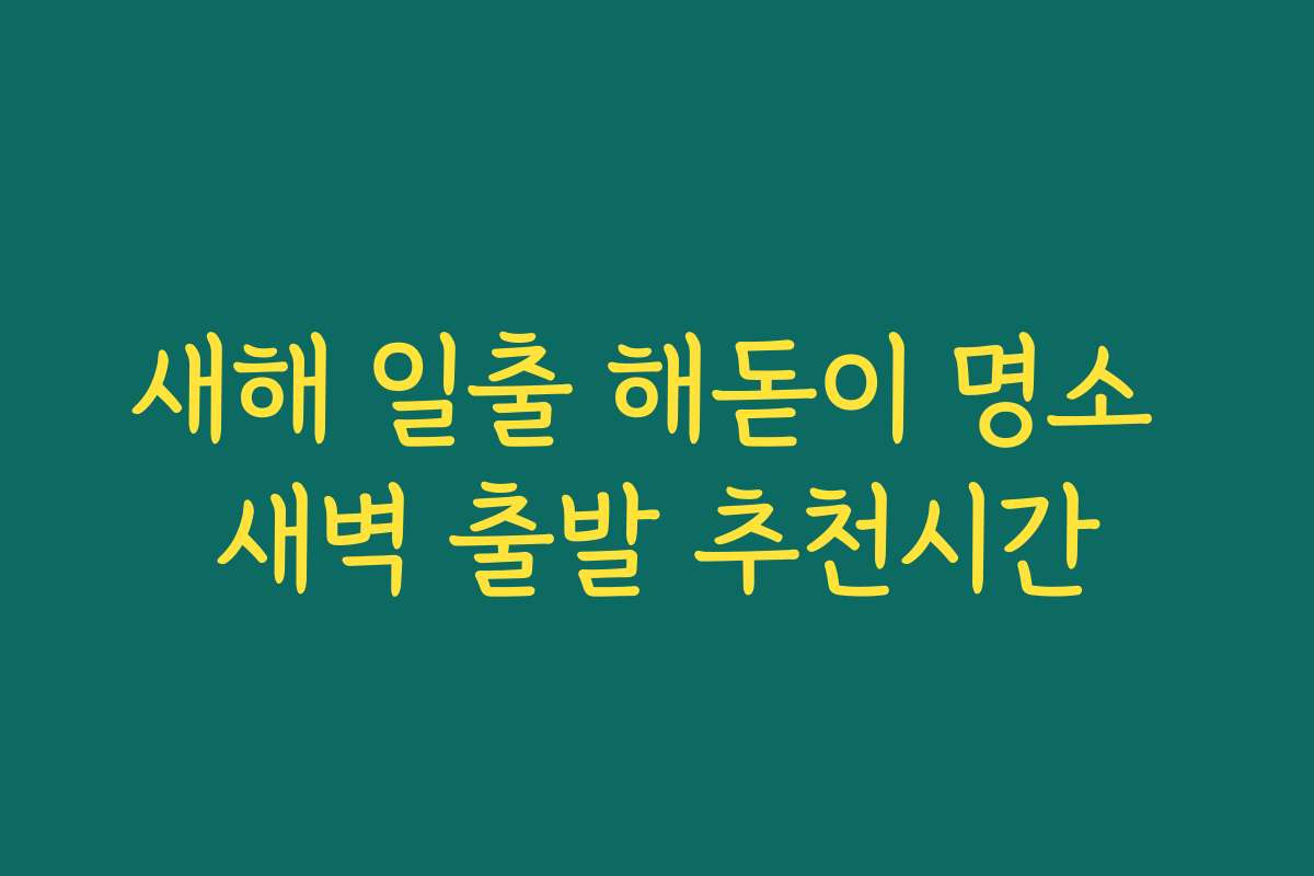 새해 일출 해돋이 명소 새벽 출발 추천시간
