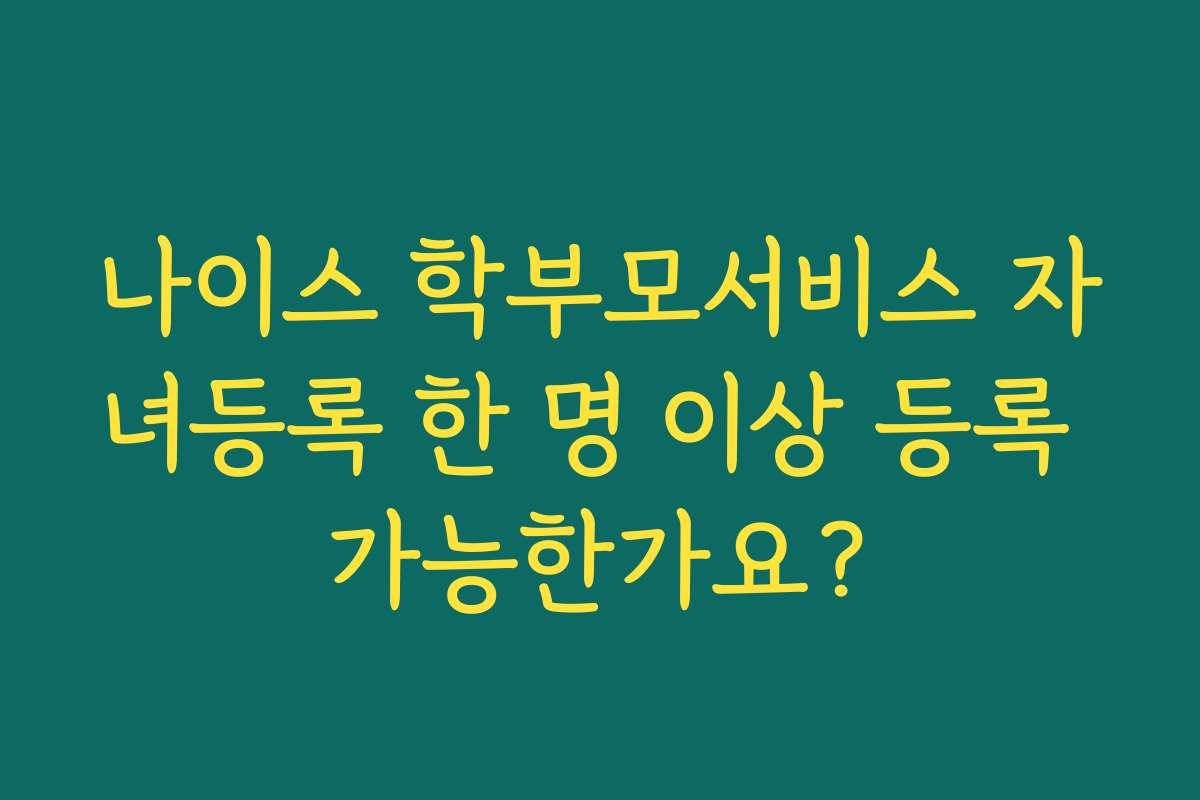 나이스 학부모서비스 자녀등록 한 명 이상 등록 가능한가요?