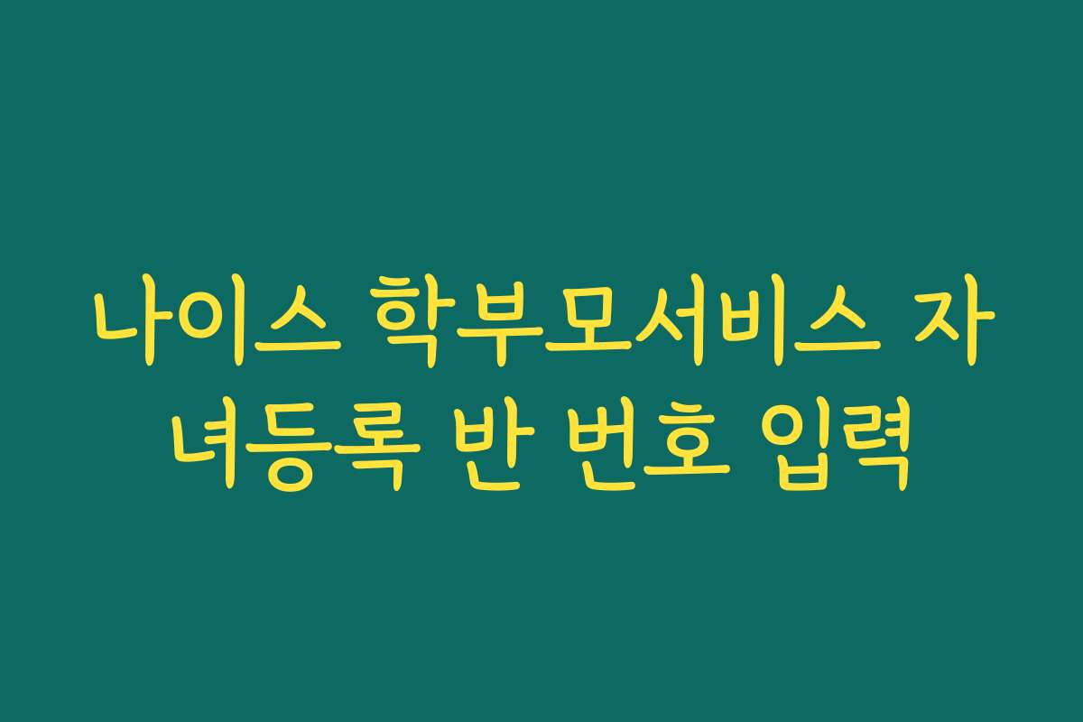 나이스 학부모서비스 자녀등록 반 번호 입력