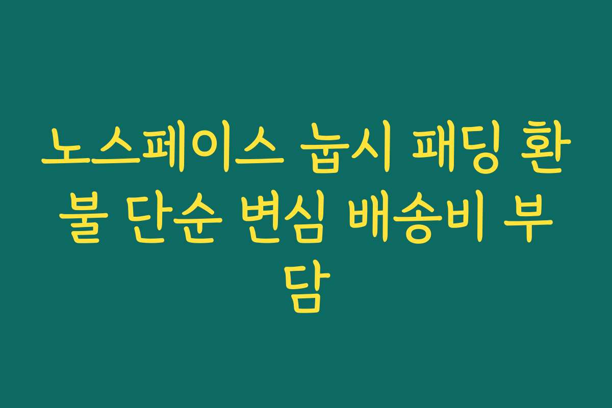 노스페이스 눕시 패딩 환불 단순 변심 배송비 부담