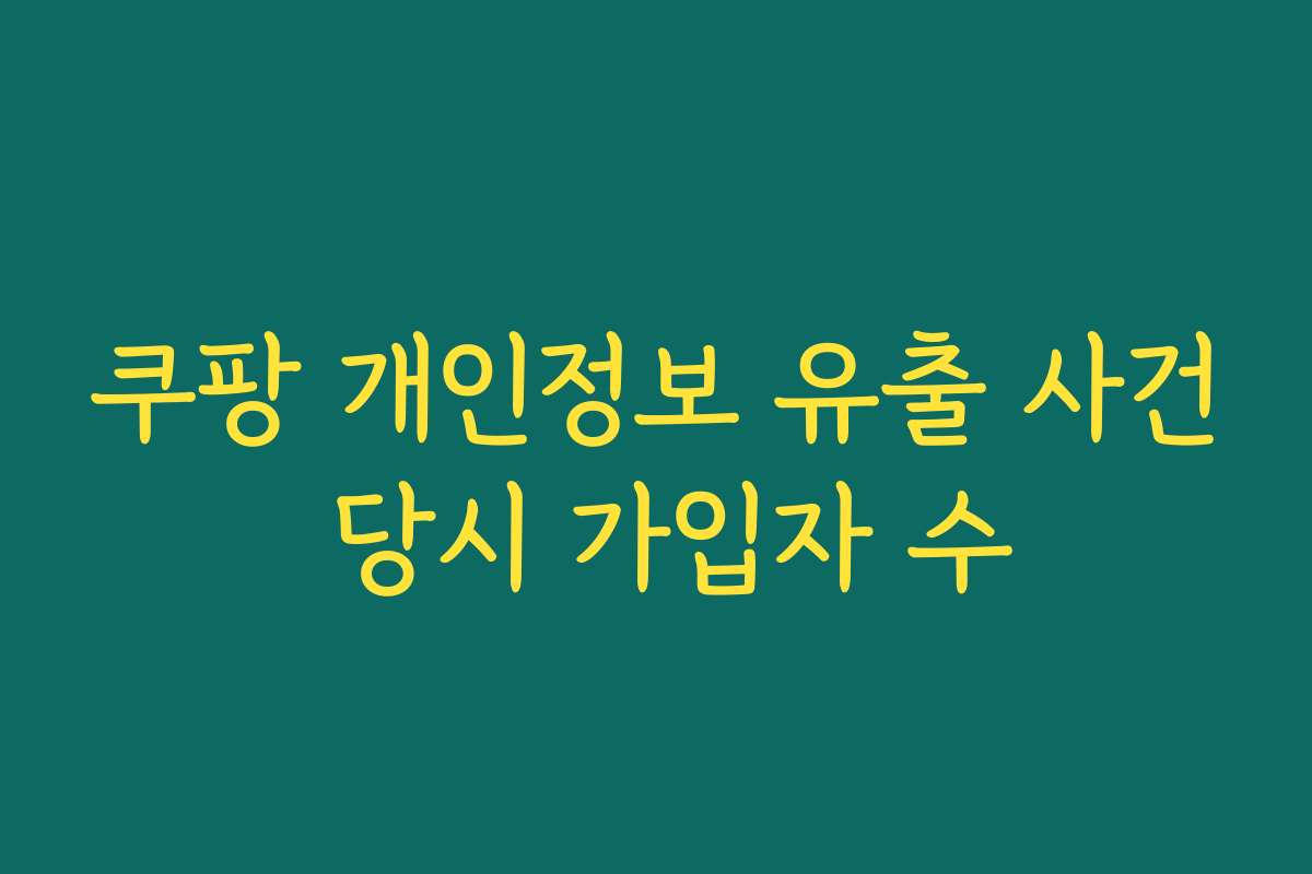쿠팡 개인정보 유출 사건 당시 가입자 수