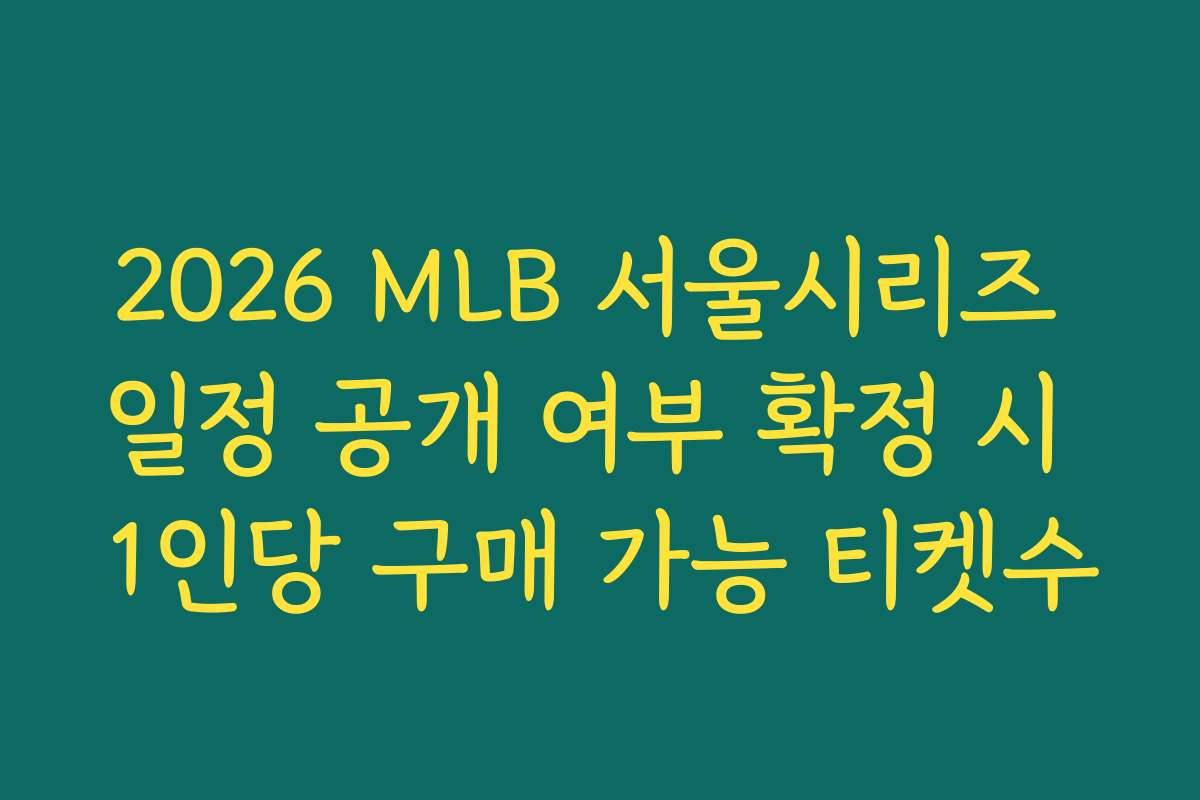 2026 MLB 서울시리즈 일정 공개 여부 확정 시 1인당 구매 가능 티켓수