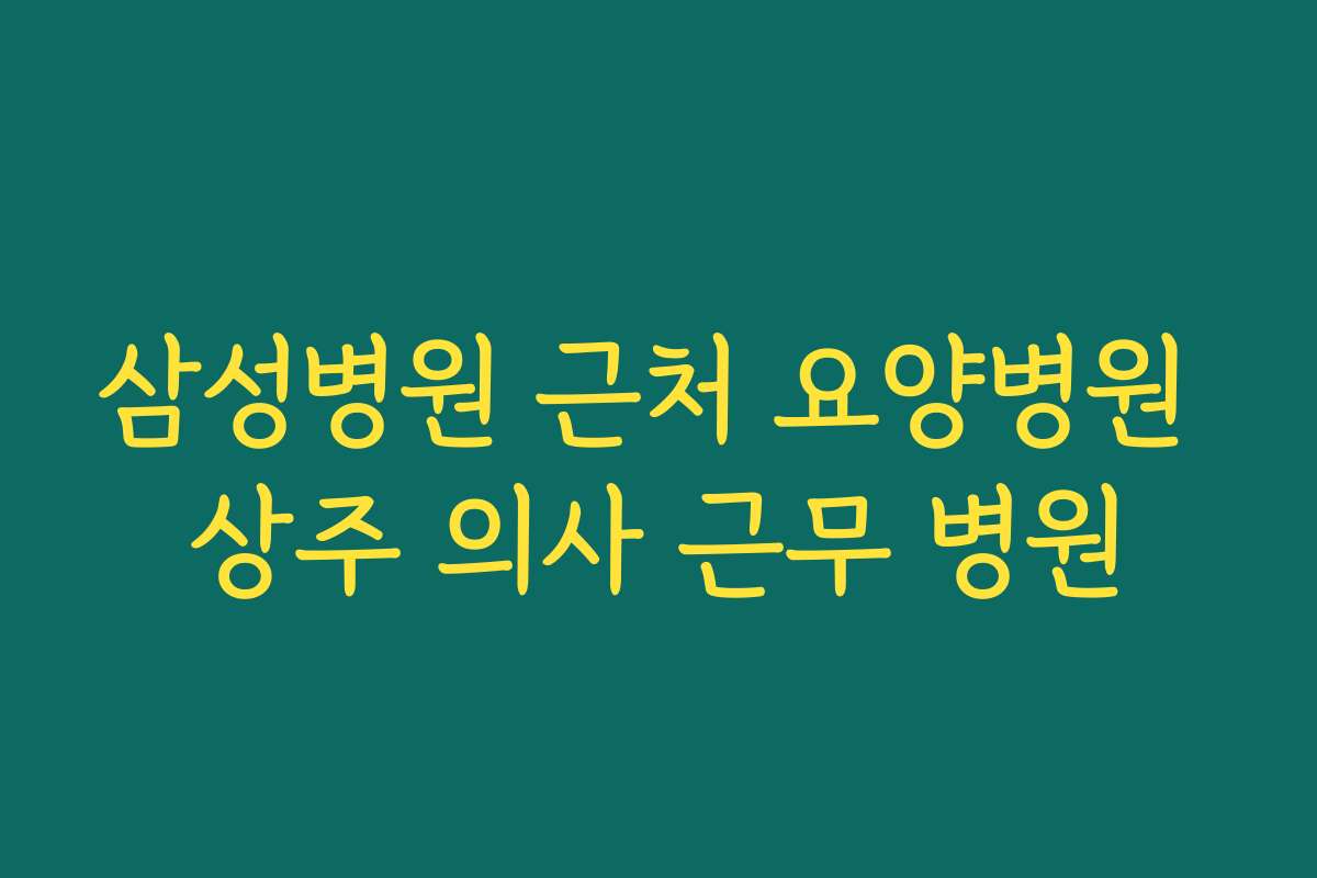 삼성병원 근처 요양병원 상주 의사 근무 병원