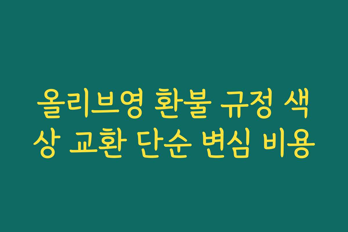 올리브영 환불 규정 색상 교환 단순 변심 비용