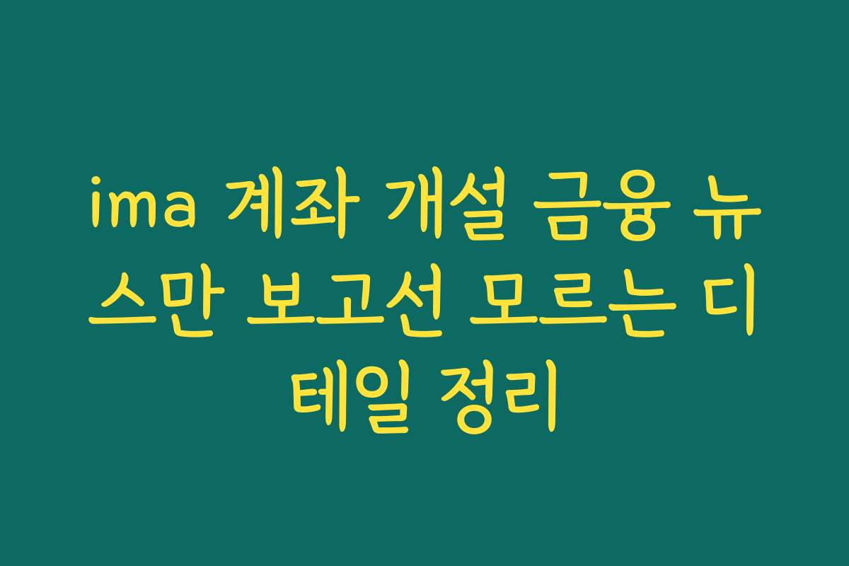 ima 계좌 개설 금융 뉴스만 보고선 모르는 디테일 정리