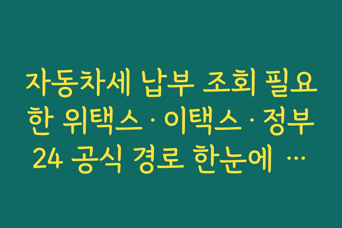 자동차세 납부 조회 필요한 위택스·이택스·정부24 공식 경로 한눈에 정리하기