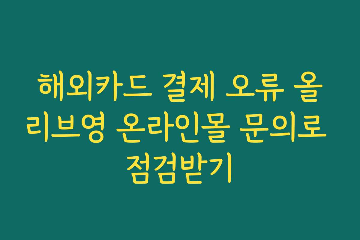 해외카드 결제 오류 올리브영 온라인몰 문의로 점검받기