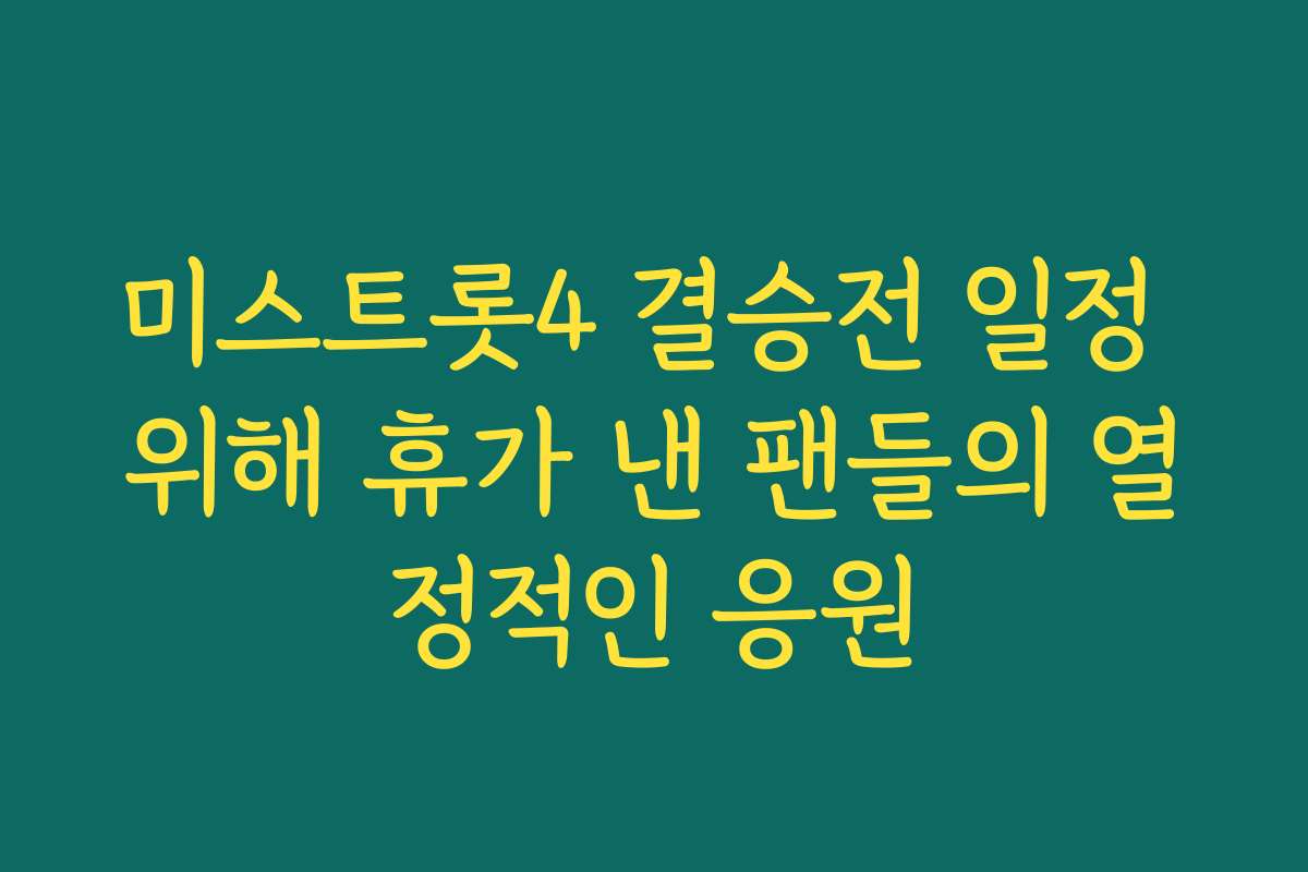 미스트롯4 결승전 일정 위해 휴가 낸 팬들의 열정적인 응원