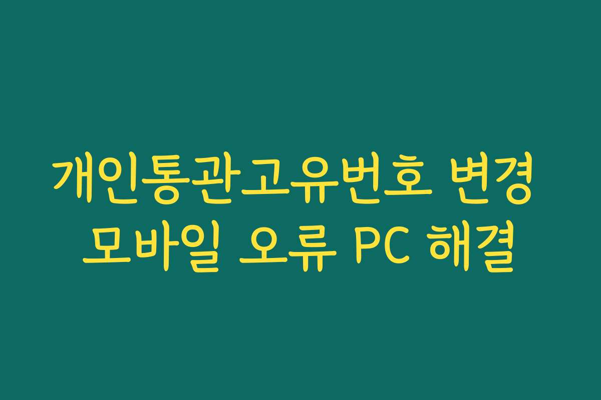 개인통관고유번호 변경 모바일 오류 PC 해결