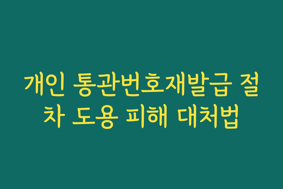 개인 통관번호재발급 절차 도용 피해 대처법