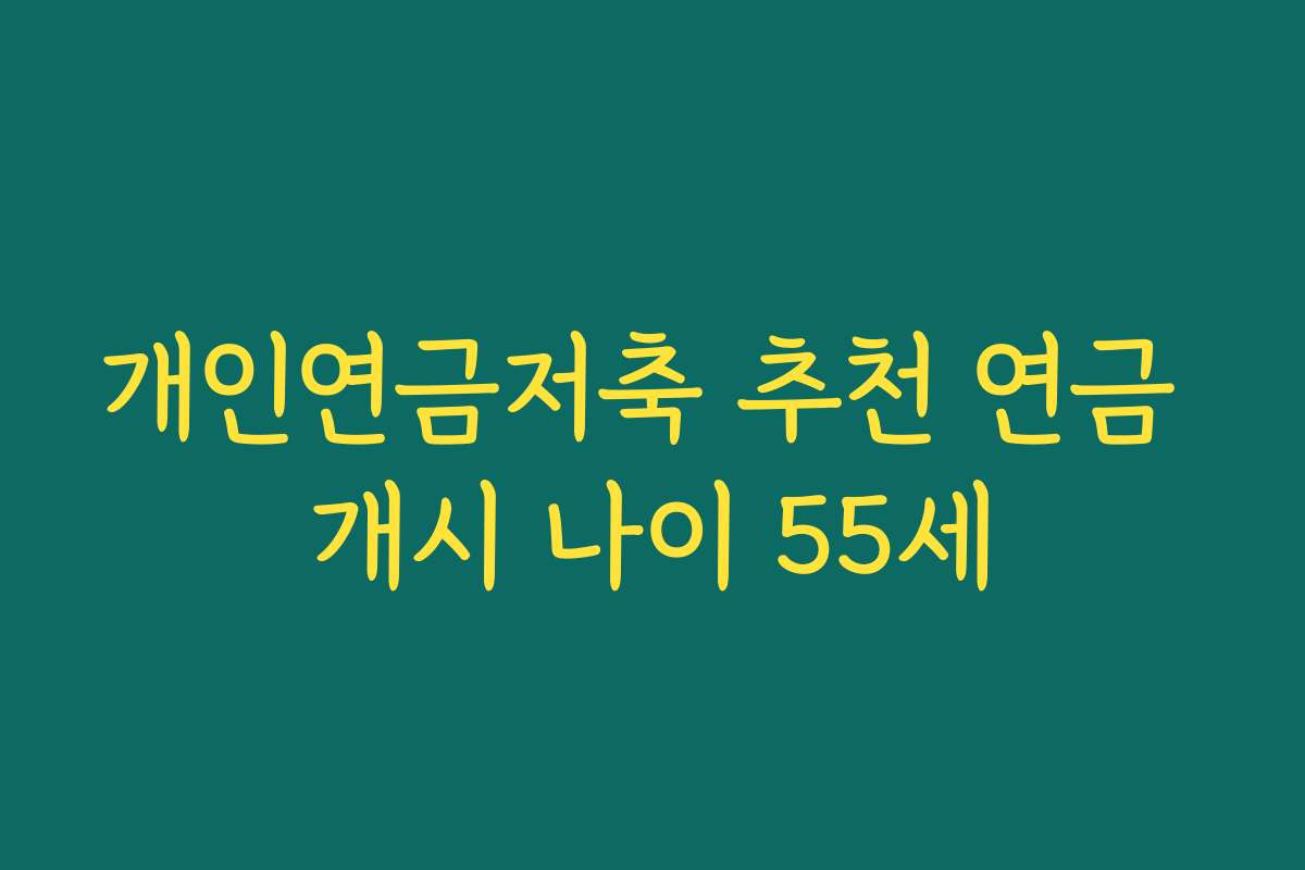 개인연금저축 추천 연금 개시 나이 55세