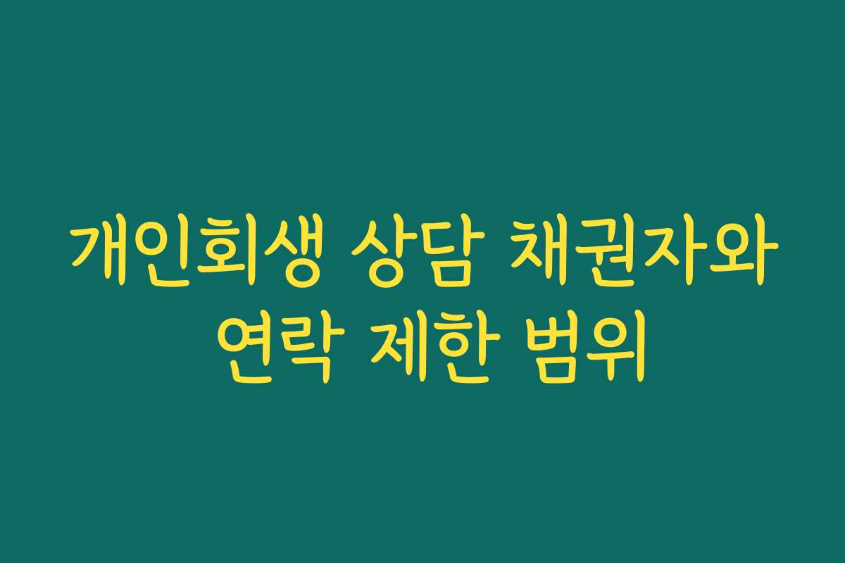 개인회생 상담 채권자와 연락 제한 범위