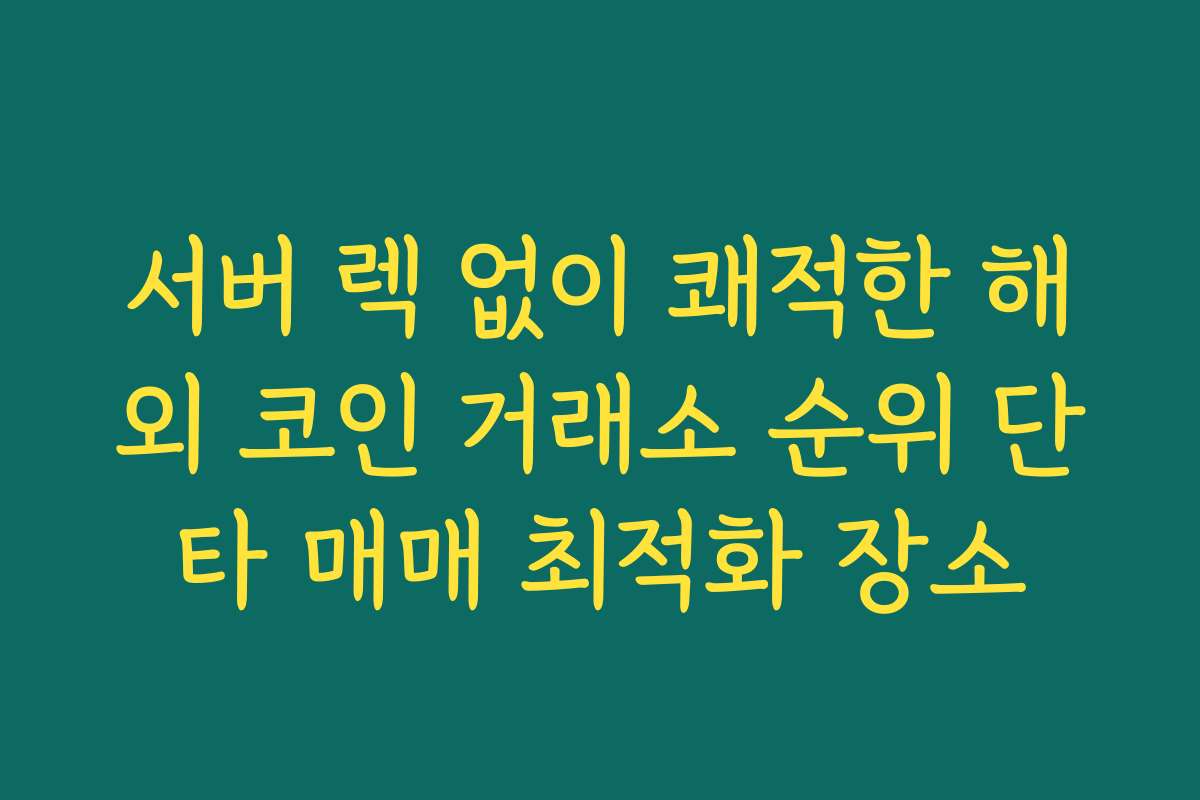 서버 렉 없이 쾌적한 해외 코인 거래소 순위 단타 매매 최적화 장소
