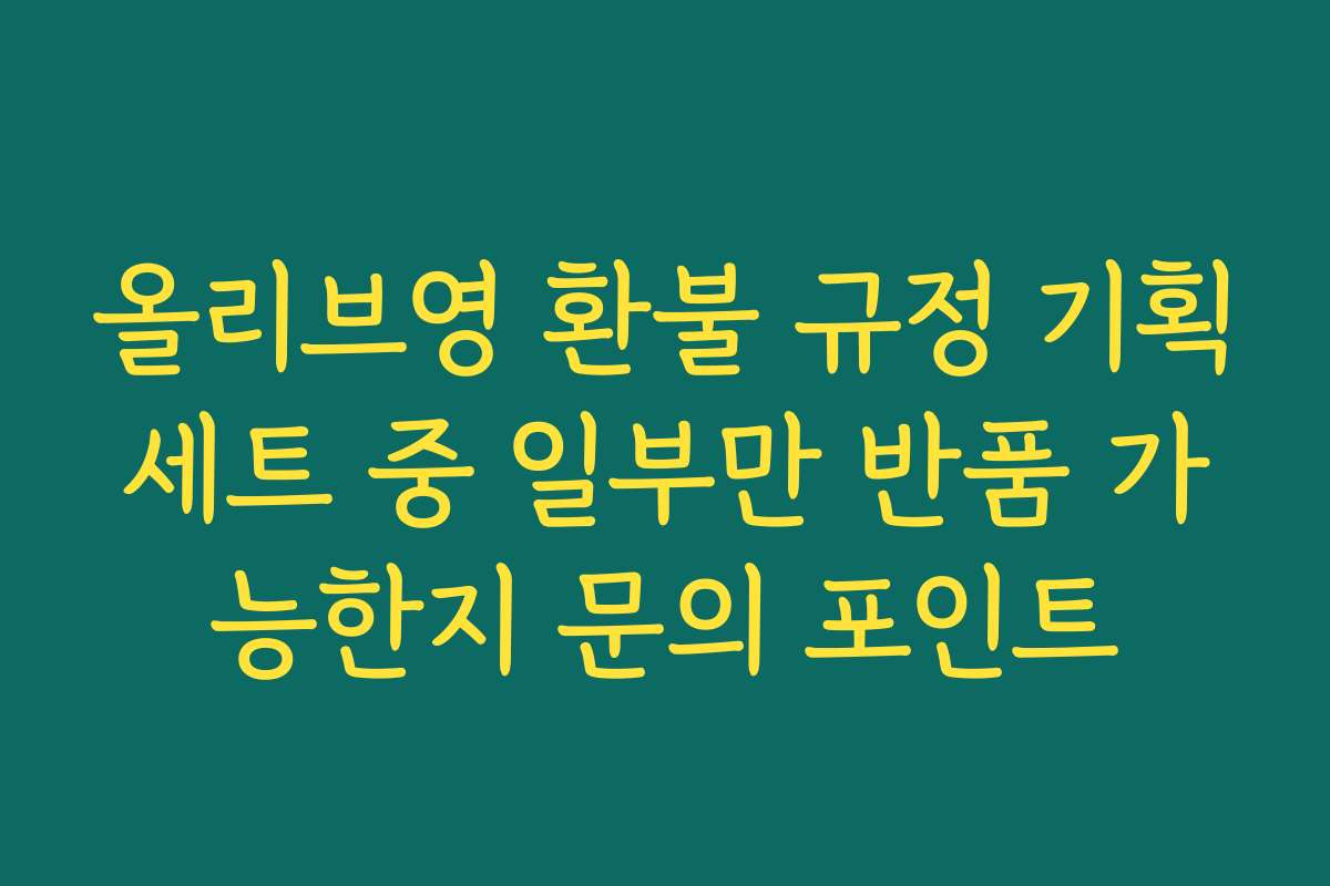 올리브영 환불 규정 기획세트 중 일부만 반품 가능한지 문의 포인트