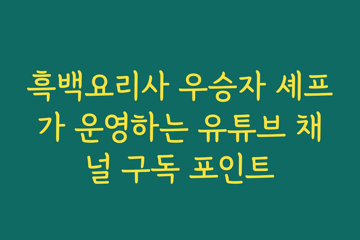 흑백요리사 우승자 셰프가 운영하는 유튜브 채널 구독 포인트