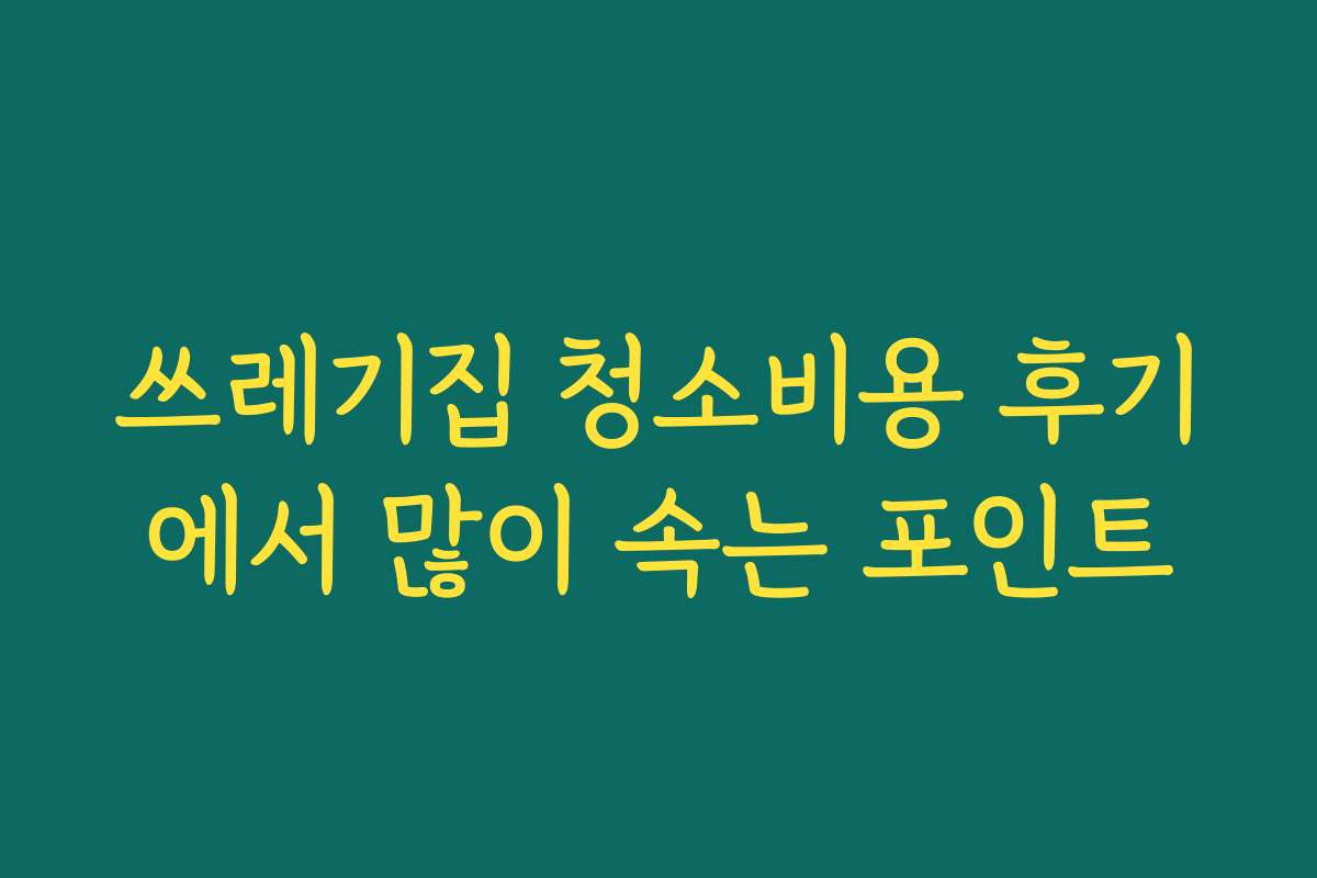 쓰레기집 청소비용 후기에서 많이 속는 포인트