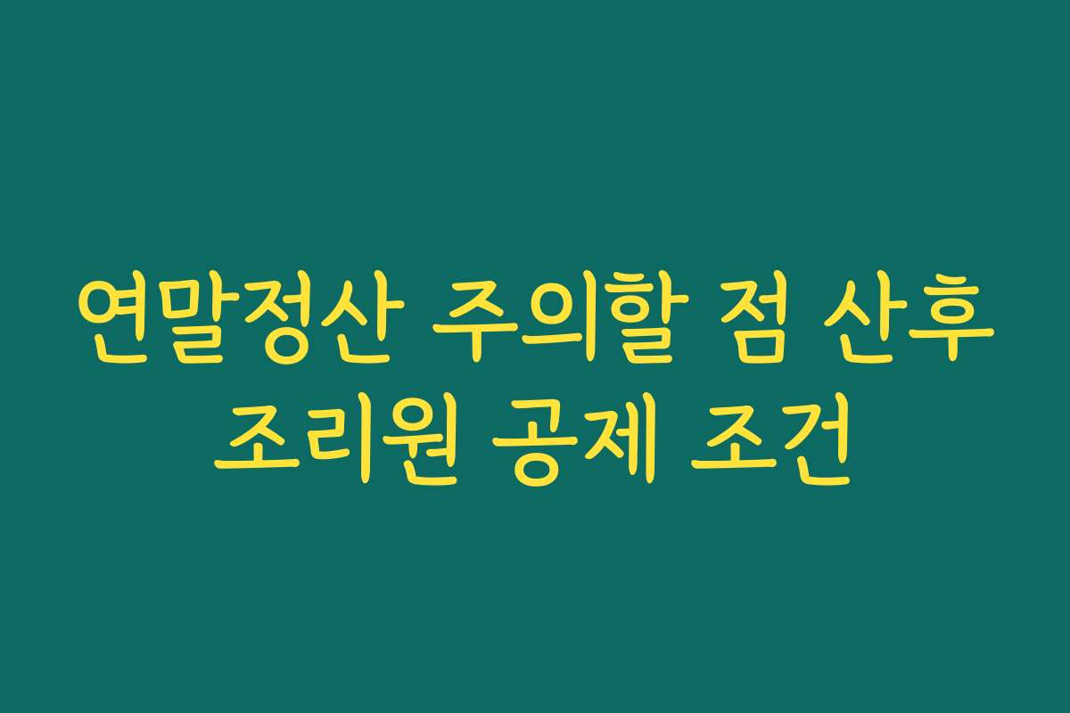 연말정산 주의할 점 산후조리원 공제 조건