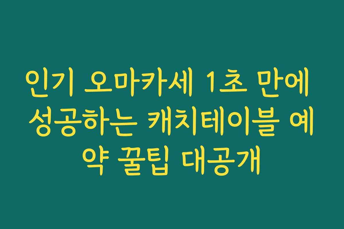 인기 오마카세 1초 만에 성공하는 캐치테이블 예약 꿀팁 대공개