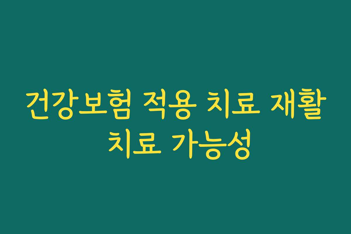 건강보험 적용 치료 재활 치료 가능성