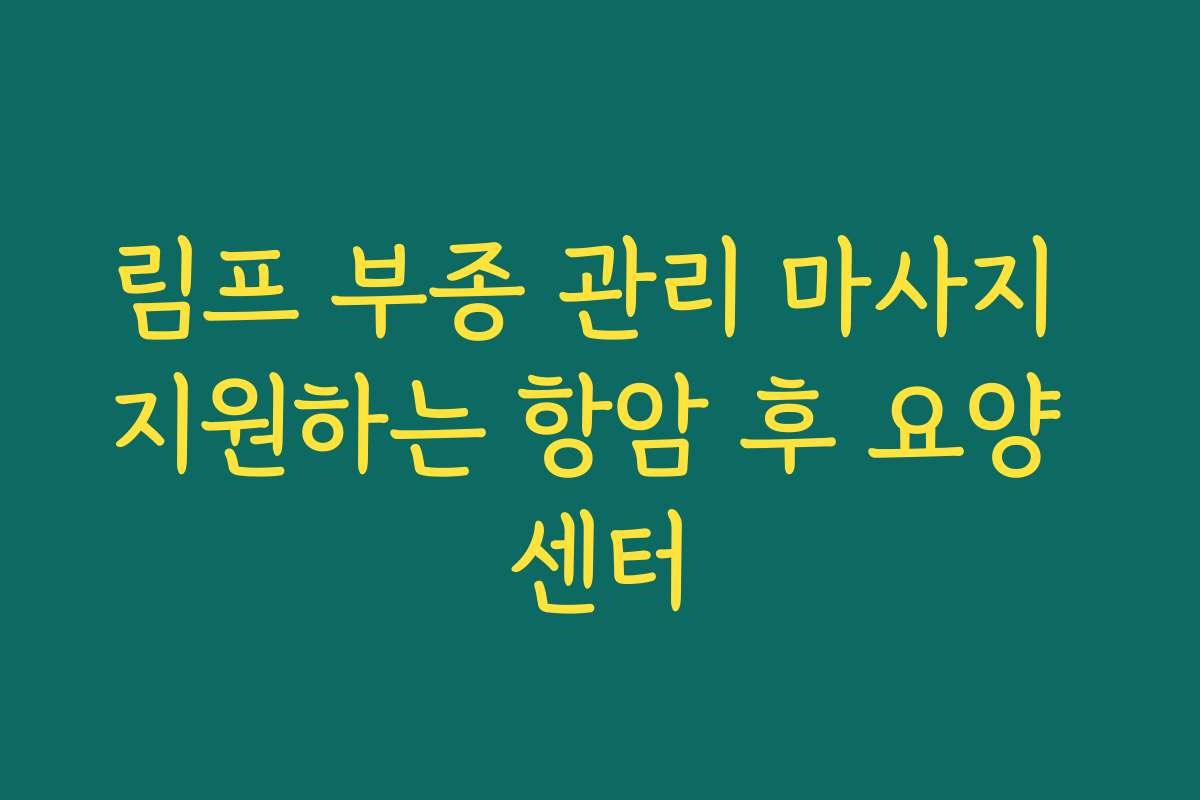 림프 부종 관리 마사지 지원하는 항암 후 요양 센터