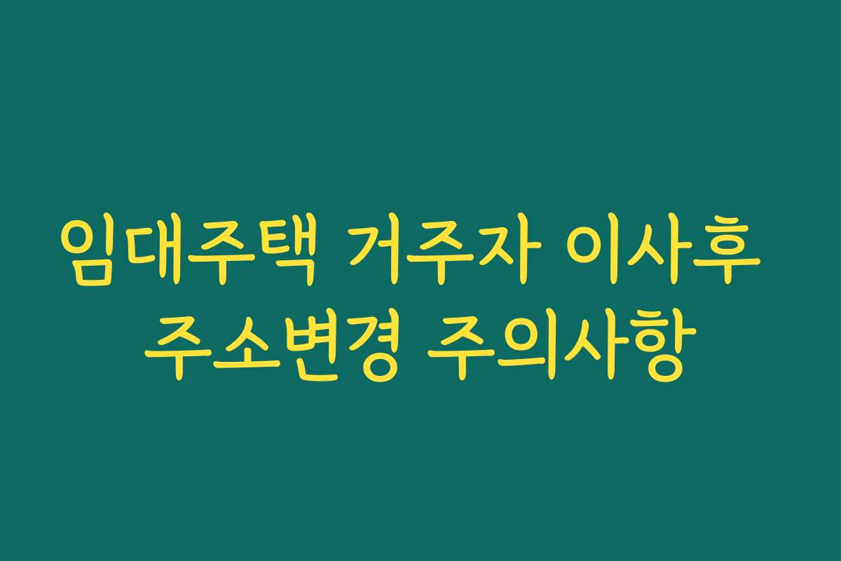 임대주택 거주자 이사후 주소변경 주의사항