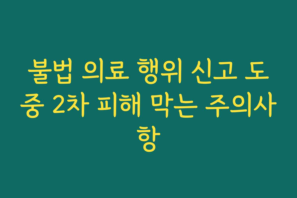 불법 의료 행위 신고 도중 2차 피해 막는 주의사항