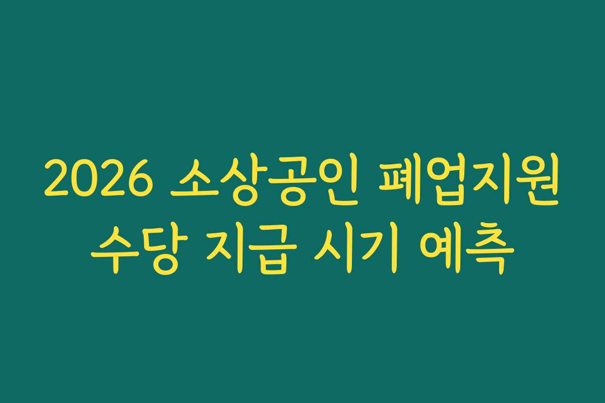 2026 소상공인 폐업지원수당 지급 시기 예측