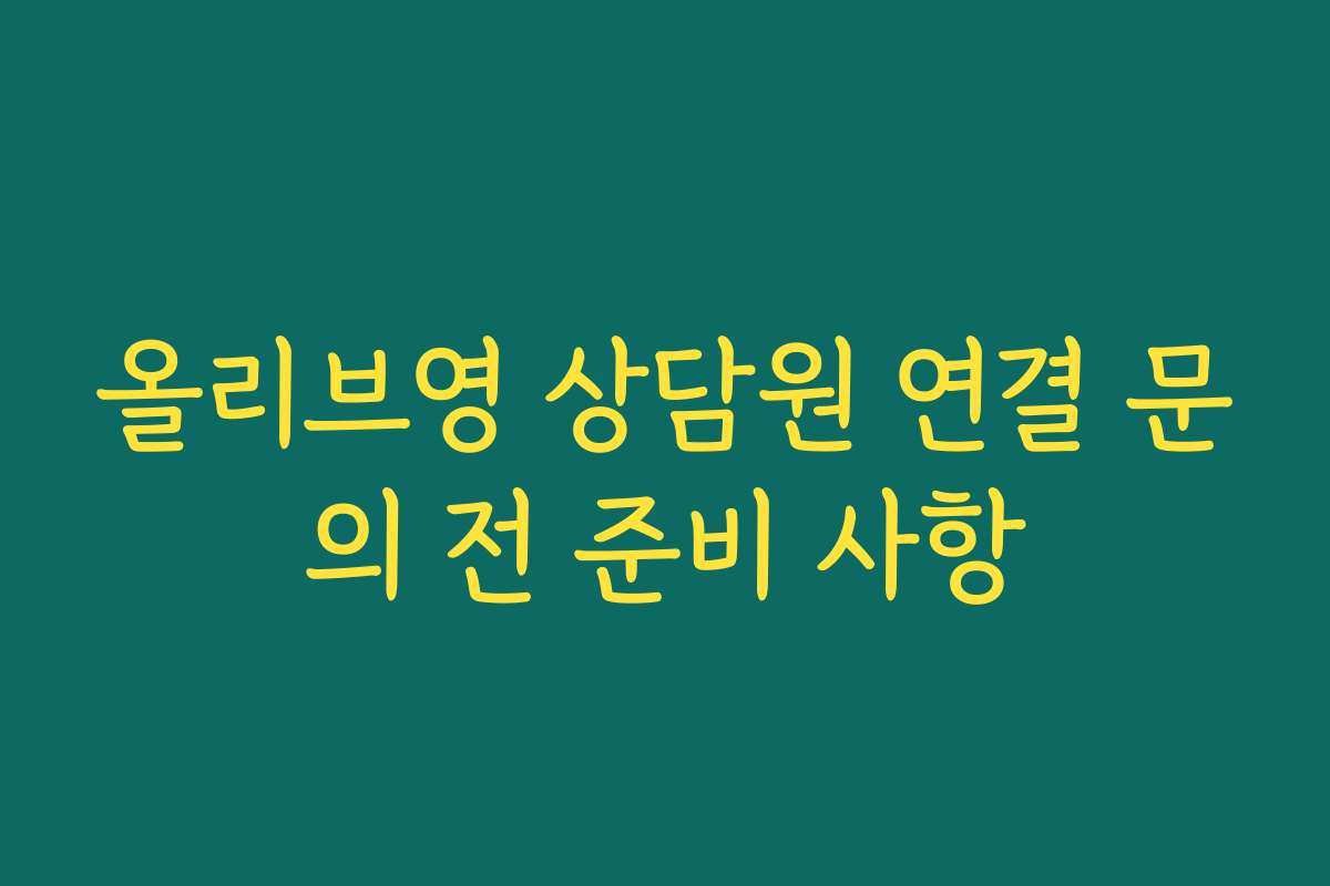 올리브영 상담원 연결 문의 전 준비 사항