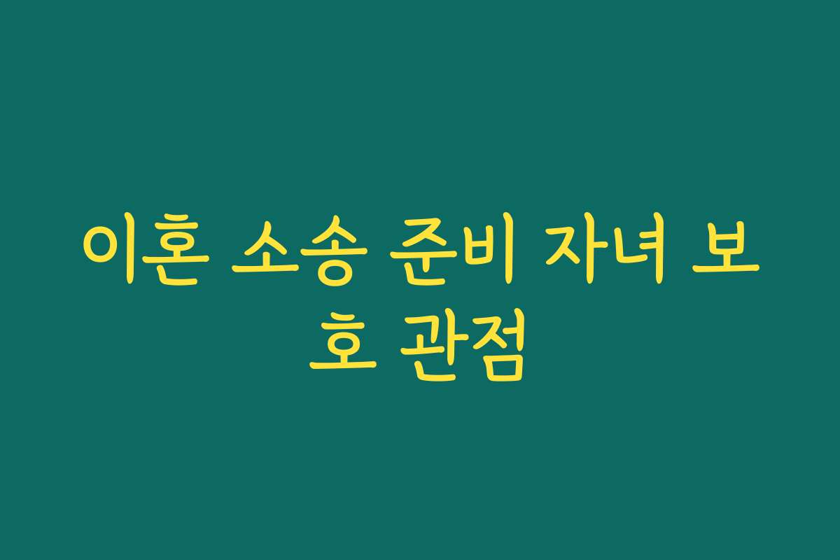 이혼 소송 준비 자녀 보호 관점