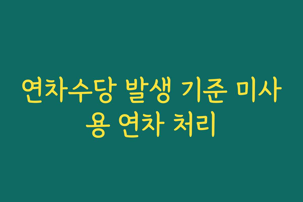 연차수당 발생 기준 미사용 연차 처리