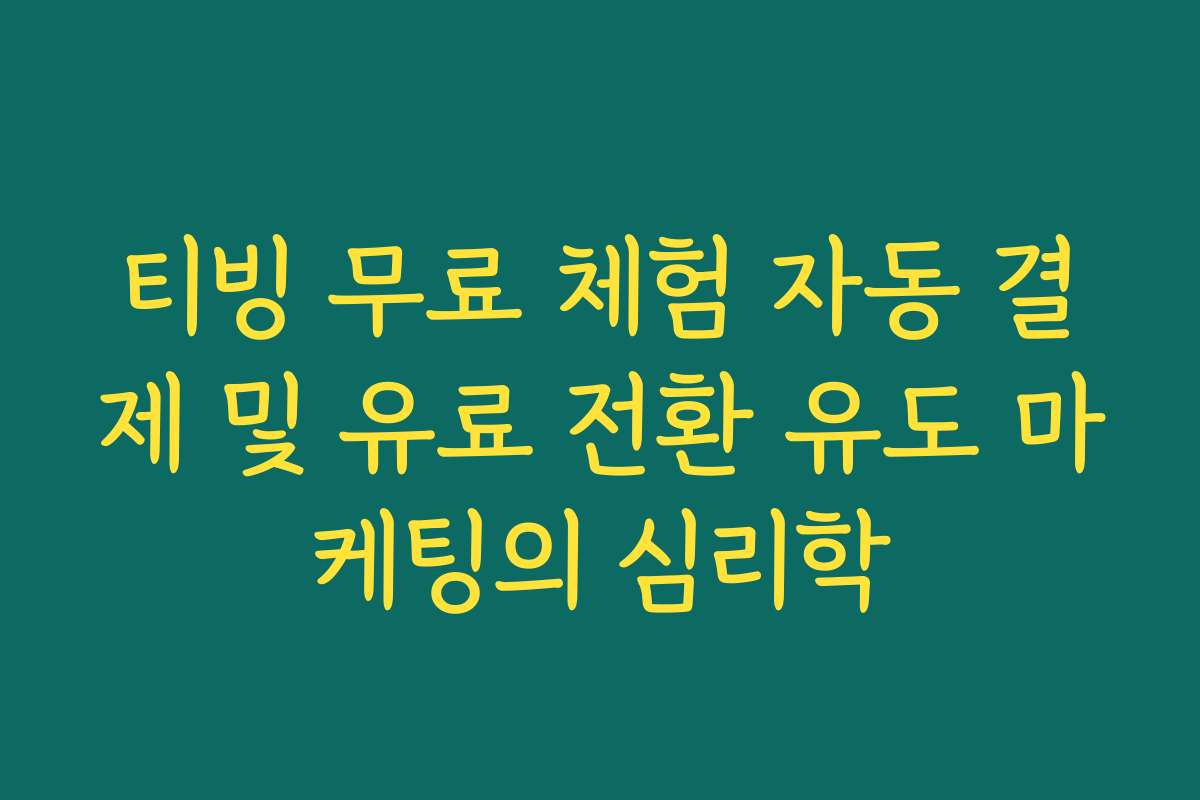 티빙 무료 체험 자동 결제 및 유료 전환 유도 마케팅의 심리학